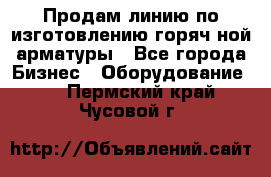 Продам линию по изготовлению горяч-ной арматуры - Все города Бизнес » Оборудование   . Пермский край,Чусовой г.